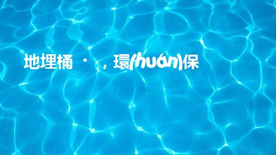 地埋桶，環(huán)保大行動：實現(xiàn)廢棄物零排放